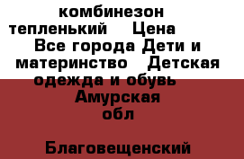 комбинезон   тепленький  › Цена ­ 250 - Все города Дети и материнство » Детская одежда и обувь   . Амурская обл.,Благовещенский р-н